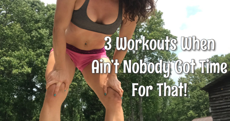 3 Workouts When Ain’t Nobody Got Time For That!
